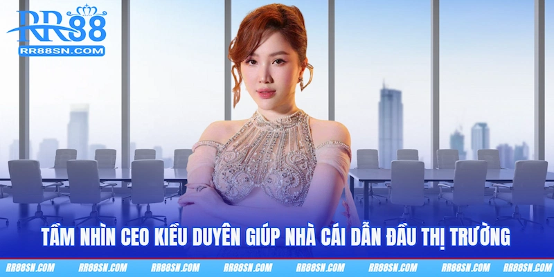 Tầm nhìn CEO Kiều Duyên giúp nhà cái dẫn đầu thị trường